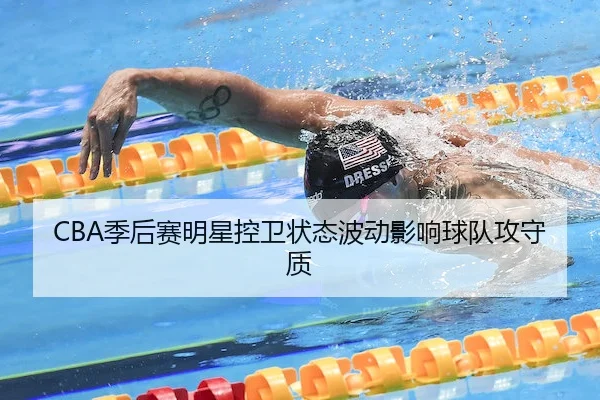 CBA季后赛明星控卫状态波动影响球队攻守质